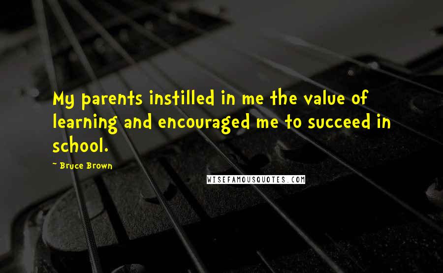 Bruce Brown Quotes: My parents instilled in me the value of learning and encouraged me to succeed in school.