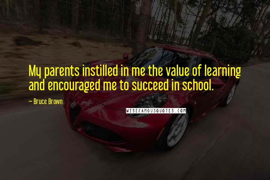 Bruce Brown Quotes: My parents instilled in me the value of learning and encouraged me to succeed in school.