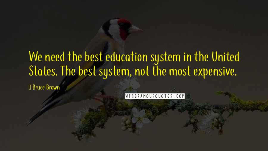 Bruce Brown Quotes: We need the best education system in the United States. The best system, not the most expensive.