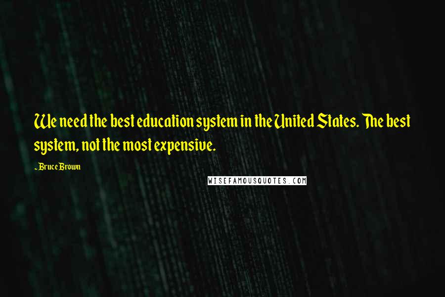 Bruce Brown Quotes: We need the best education system in the United States. The best system, not the most expensive.