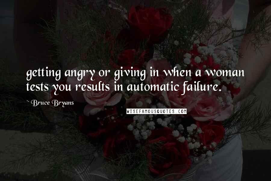 Bruce Bryans Quotes: getting angry or giving in when a woman tests you results in automatic failure.