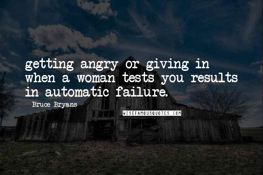 Bruce Bryans Quotes: getting angry or giving in when a woman tests you results in automatic failure.