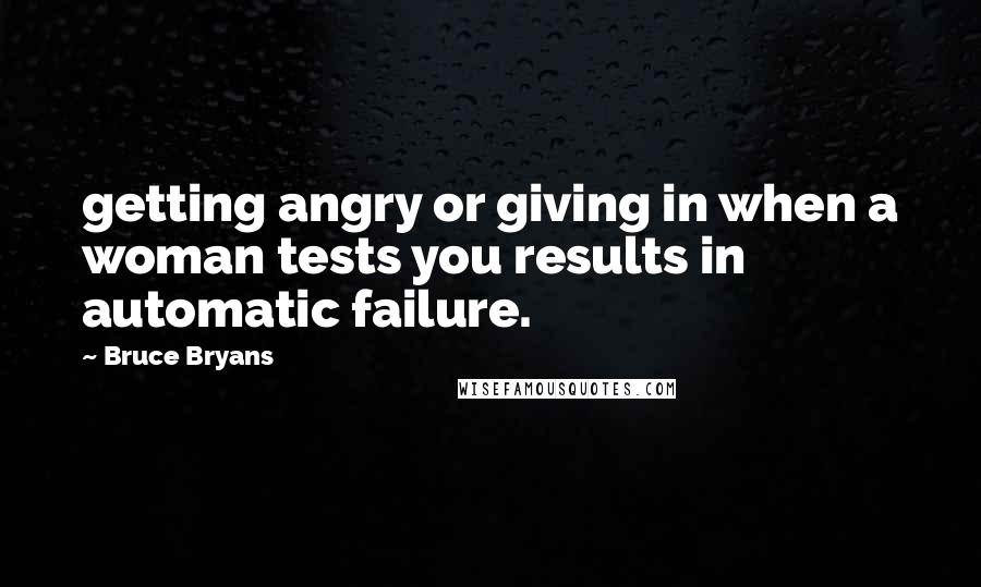 Bruce Bryans Quotes: getting angry or giving in when a woman tests you results in automatic failure.