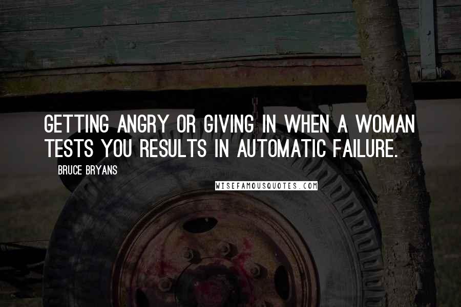 Bruce Bryans Quotes: getting angry or giving in when a woman tests you results in automatic failure.