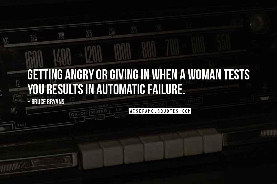 Bruce Bryans Quotes: getting angry or giving in when a woman tests you results in automatic failure.