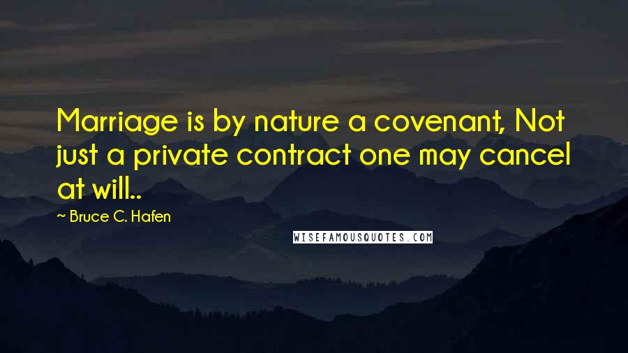 Bruce C. Hafen Quotes: Marriage is by nature a covenant, Not just a private contract one may cancel at will..