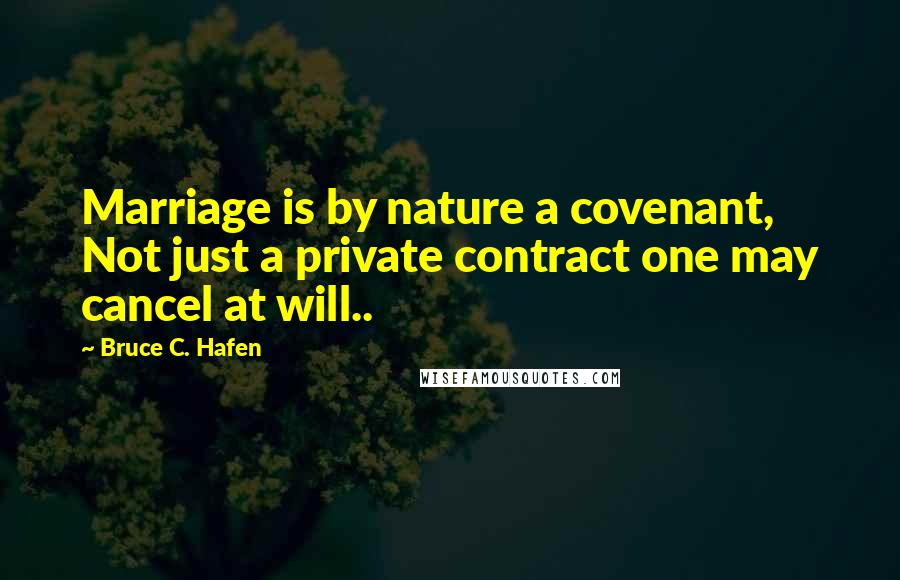 Bruce C. Hafen Quotes: Marriage is by nature a covenant, Not just a private contract one may cancel at will..