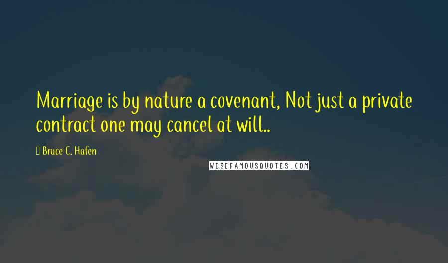 Bruce C. Hafen Quotes: Marriage is by nature a covenant, Not just a private contract one may cancel at will..