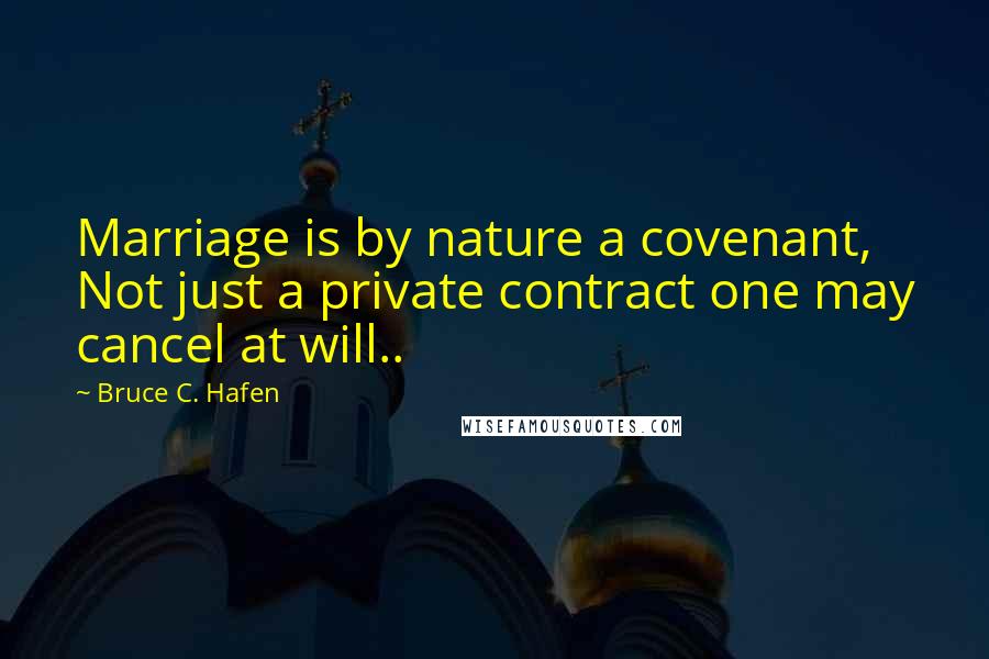 Bruce C. Hafen Quotes: Marriage is by nature a covenant, Not just a private contract one may cancel at will..