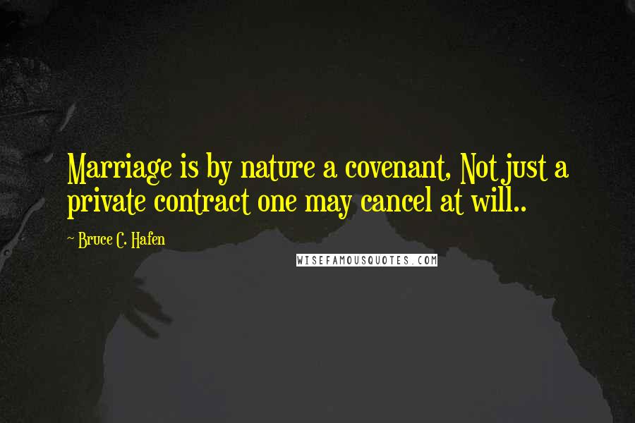 Bruce C. Hafen Quotes: Marriage is by nature a covenant, Not just a private contract one may cancel at will..