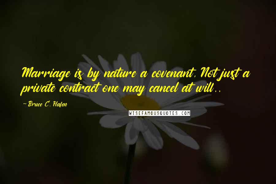 Bruce C. Hafen Quotes: Marriage is by nature a covenant, Not just a private contract one may cancel at will..