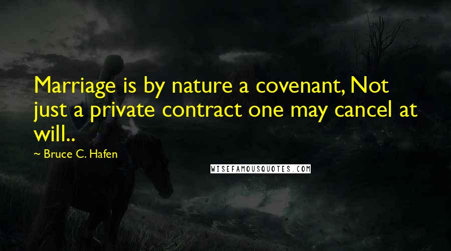 Bruce C. Hafen Quotes: Marriage is by nature a covenant, Not just a private contract one may cancel at will..