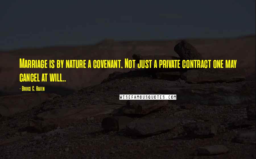 Bruce C. Hafen Quotes: Marriage is by nature a covenant, Not just a private contract one may cancel at will..