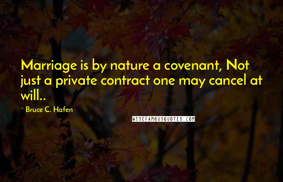 Bruce C. Hafen Quotes: Marriage is by nature a covenant, Not just a private contract one may cancel at will..