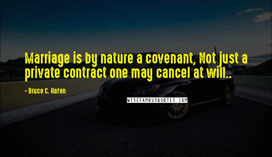 Bruce C. Hafen Quotes: Marriage is by nature a covenant, Not just a private contract one may cancel at will..