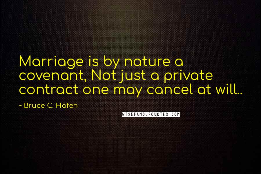 Bruce C. Hafen Quotes: Marriage is by nature a covenant, Not just a private contract one may cancel at will..