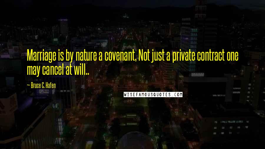 Bruce C. Hafen Quotes: Marriage is by nature a covenant, Not just a private contract one may cancel at will..