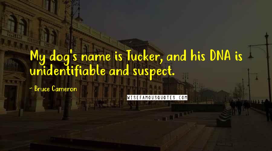 Bruce Cameron Quotes: My dog's name is Tucker, and his DNA is unidentifiable and suspect.