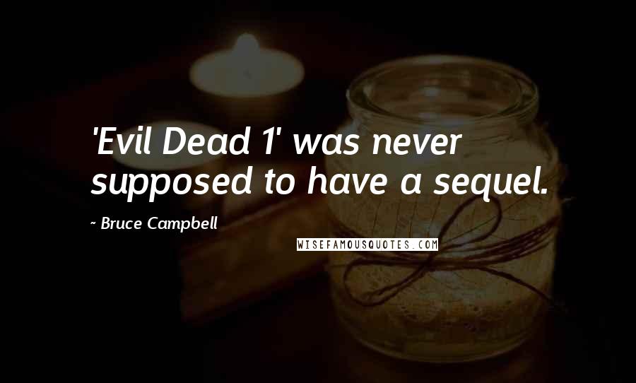 Bruce Campbell Quotes: 'Evil Dead 1' was never supposed to have a sequel.