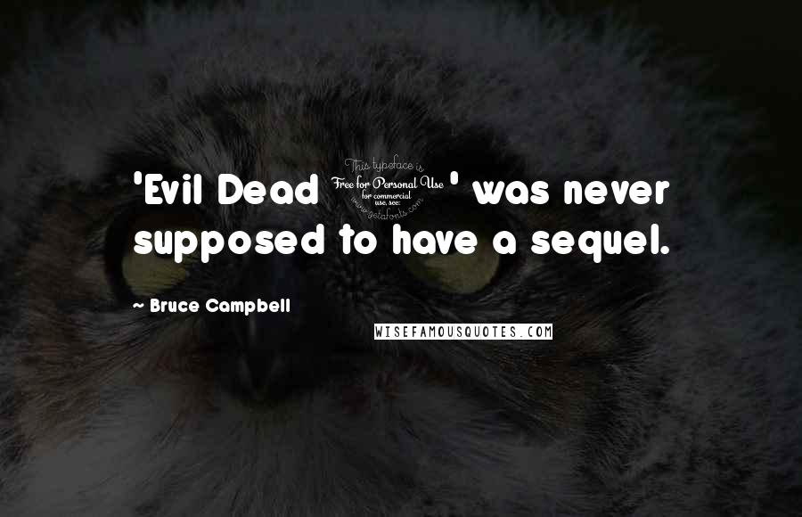 Bruce Campbell Quotes: 'Evil Dead 1' was never supposed to have a sequel.