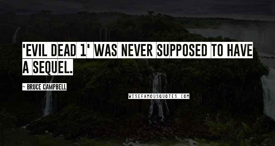 Bruce Campbell Quotes: 'Evil Dead 1' was never supposed to have a sequel.