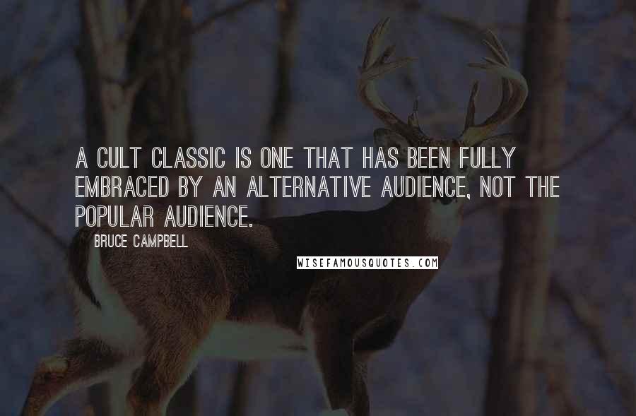 Bruce Campbell Quotes: A cult classic is one that has been fully embraced by an alternative audience, not the popular audience.