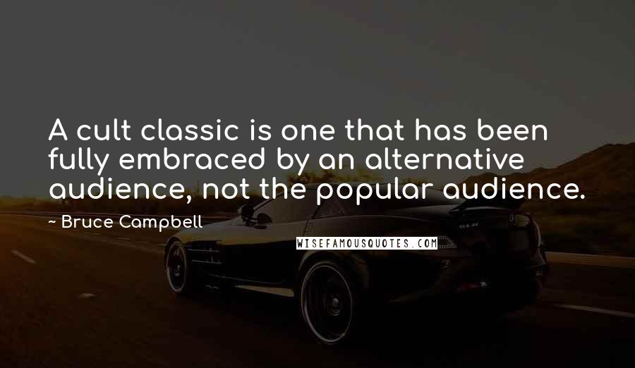 Bruce Campbell Quotes: A cult classic is one that has been fully embraced by an alternative audience, not the popular audience.