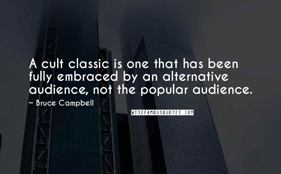 Bruce Campbell Quotes: A cult classic is one that has been fully embraced by an alternative audience, not the popular audience.