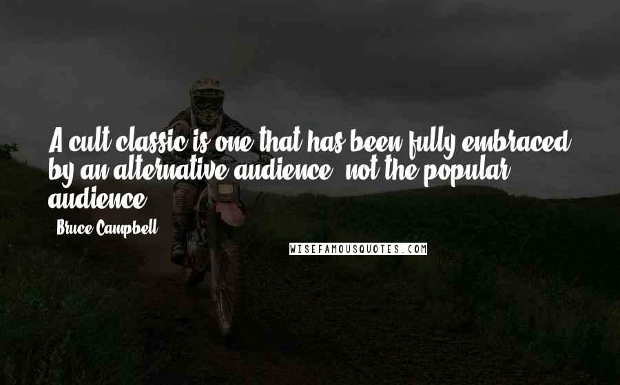 Bruce Campbell Quotes: A cult classic is one that has been fully embraced by an alternative audience, not the popular audience.