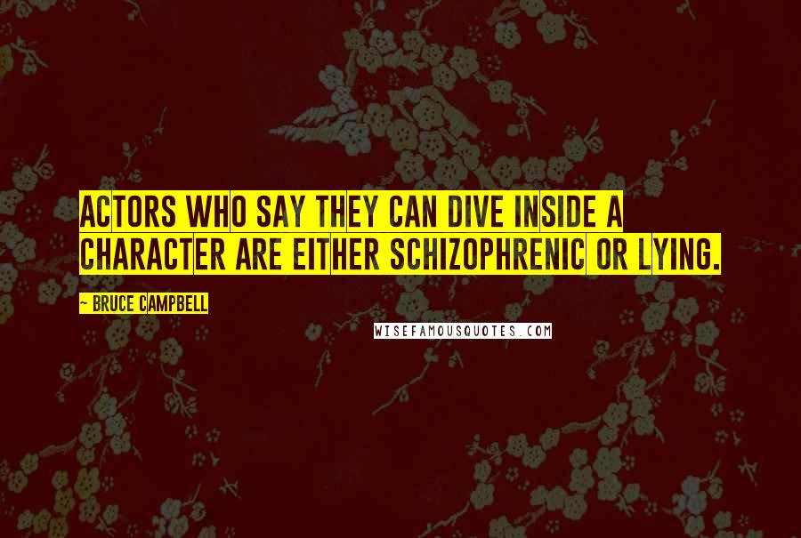 Bruce Campbell Quotes: Actors who say they can dive inside a character are either schizophrenic or lying.