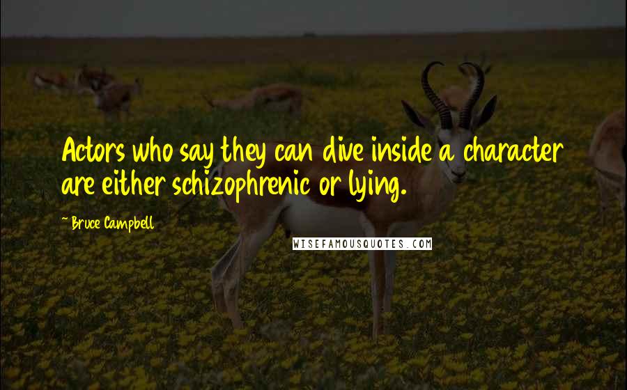 Bruce Campbell Quotes: Actors who say they can dive inside a character are either schizophrenic or lying.
