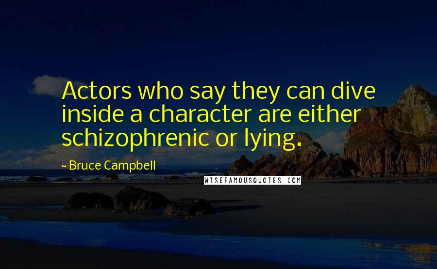 Bruce Campbell Quotes: Actors who say they can dive inside a character are either schizophrenic or lying.
