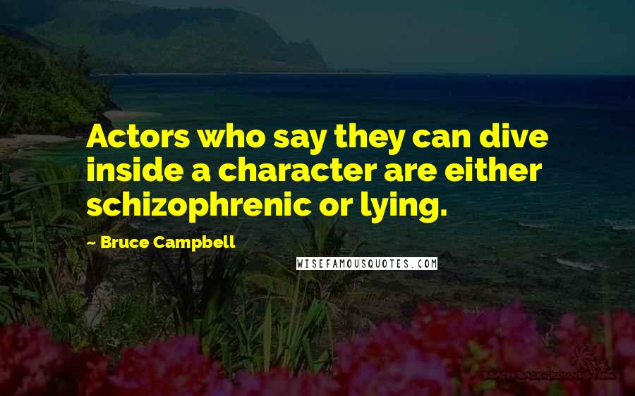 Bruce Campbell Quotes: Actors who say they can dive inside a character are either schizophrenic or lying.