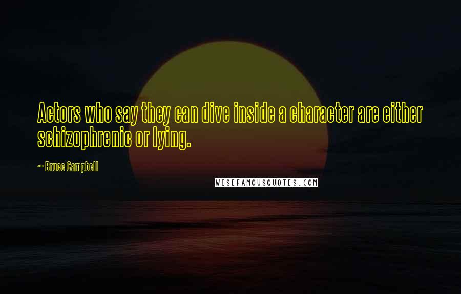 Bruce Campbell Quotes: Actors who say they can dive inside a character are either schizophrenic or lying.