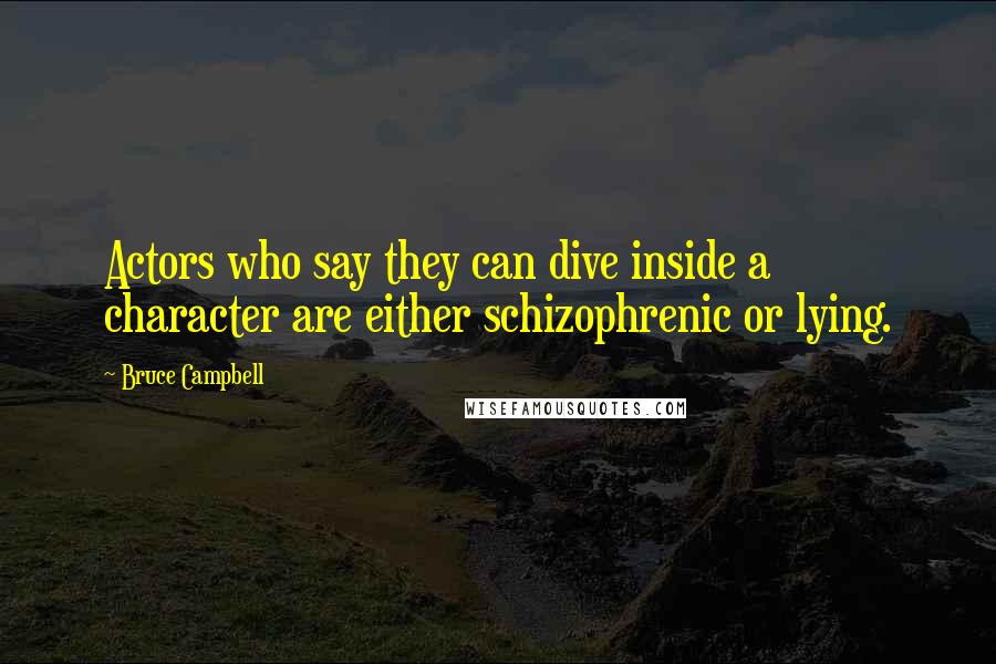 Bruce Campbell Quotes: Actors who say they can dive inside a character are either schizophrenic or lying.
