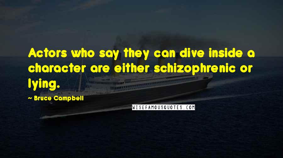 Bruce Campbell Quotes: Actors who say they can dive inside a character are either schizophrenic or lying.