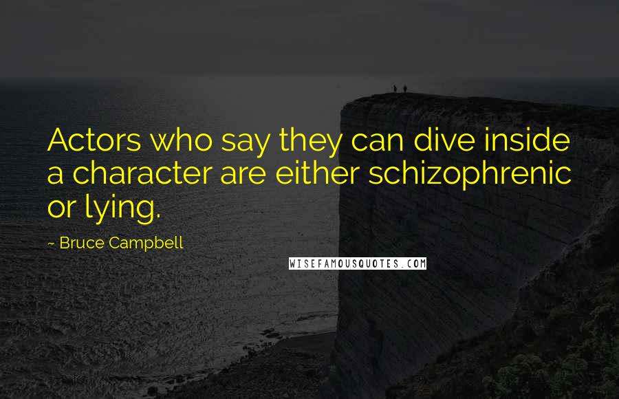 Bruce Campbell Quotes: Actors who say they can dive inside a character are either schizophrenic or lying.