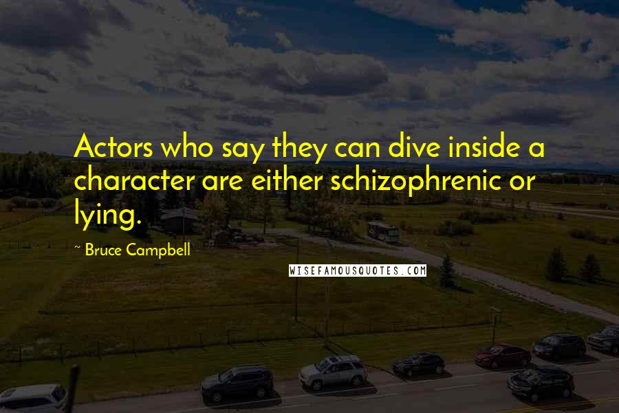 Bruce Campbell Quotes: Actors who say they can dive inside a character are either schizophrenic or lying.