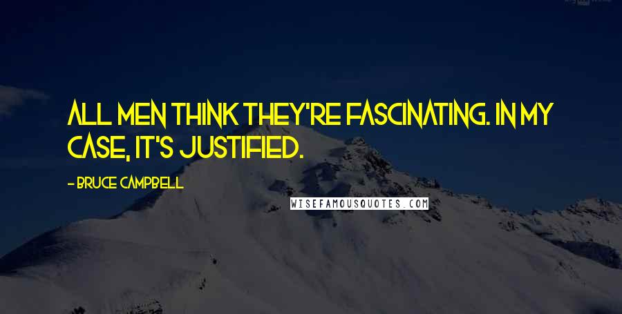 Bruce Campbell Quotes: All men think they're fascinating. In my case, it's justified.