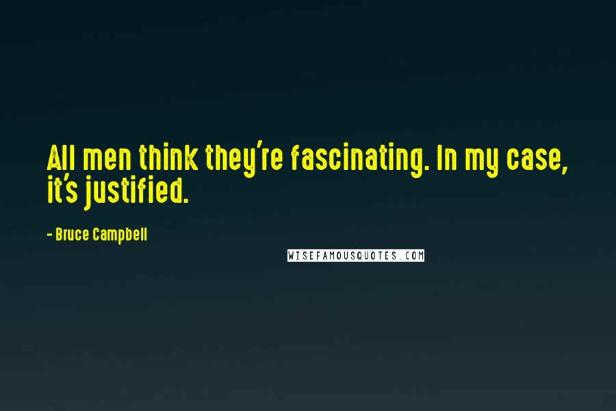Bruce Campbell Quotes: All men think they're fascinating. In my case, it's justified.