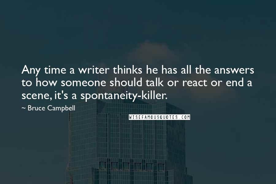 Bruce Campbell Quotes: Any time a writer thinks he has all the answers to how someone should talk or react or end a scene, it's a spontaneity-killer.