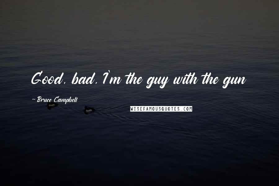 Bruce Campbell Quotes: Good, bad, I'm the guy with the gun