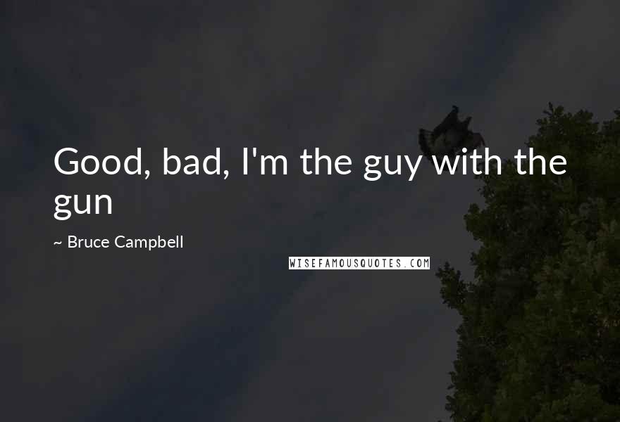 Bruce Campbell Quotes: Good, bad, I'm the guy with the gun