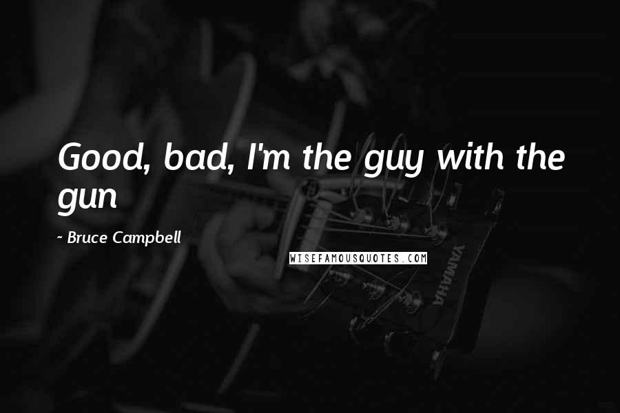 Bruce Campbell Quotes: Good, bad, I'm the guy with the gun