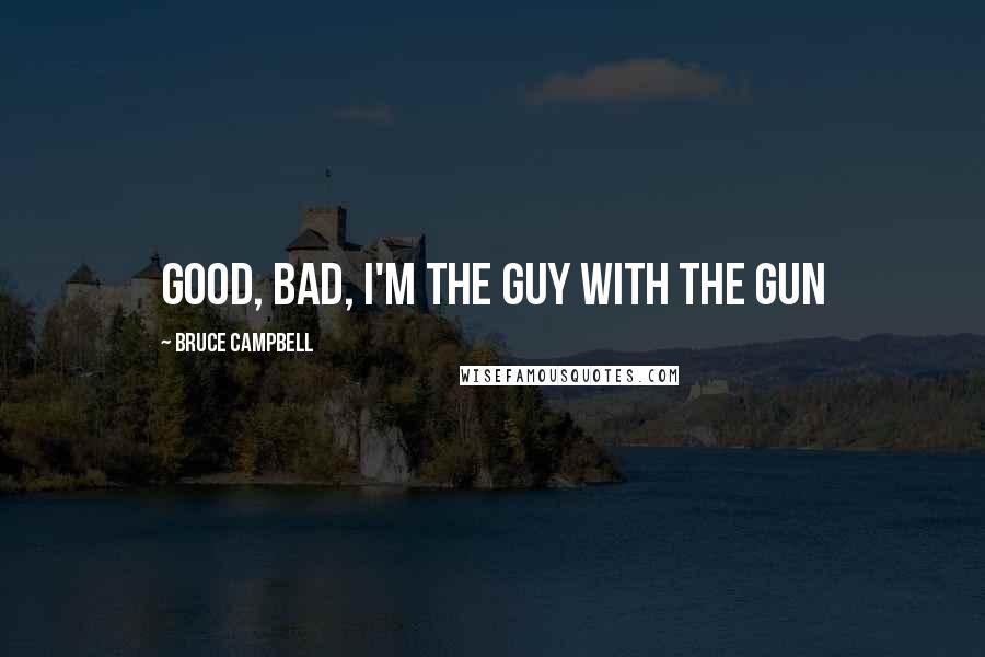 Bruce Campbell Quotes: Good, bad, I'm the guy with the gun