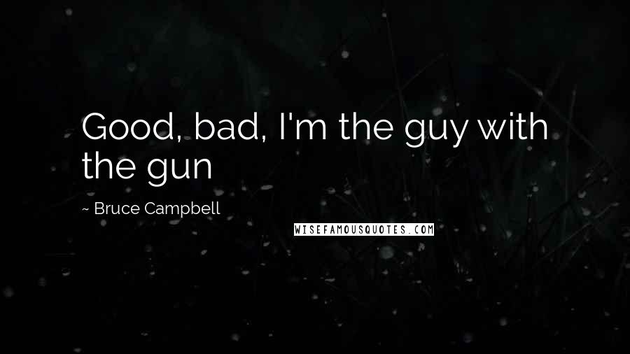 Bruce Campbell Quotes: Good, bad, I'm the guy with the gun