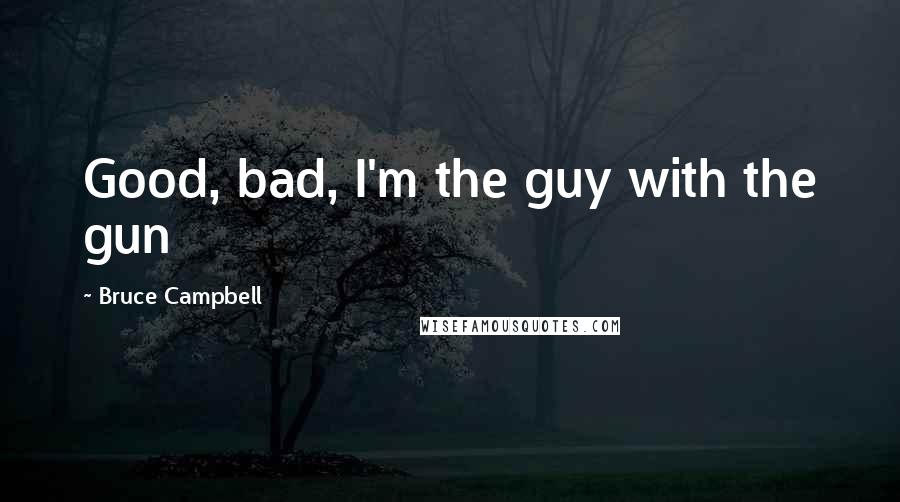 Bruce Campbell Quotes: Good, bad, I'm the guy with the gun