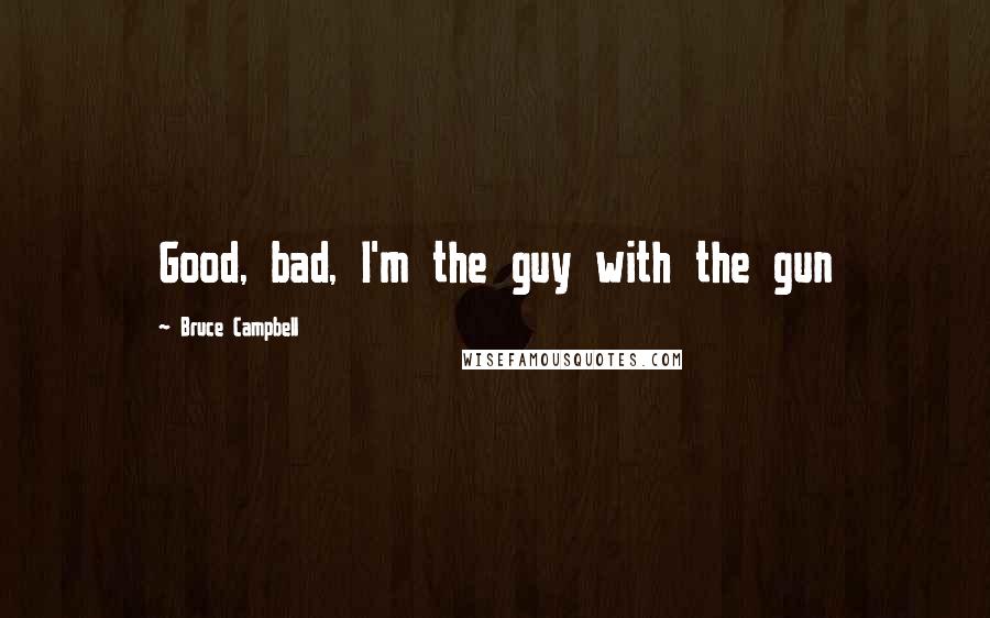 Bruce Campbell Quotes: Good, bad, I'm the guy with the gun