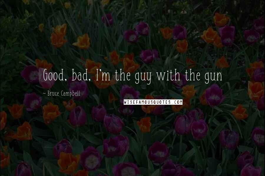 Bruce Campbell Quotes: Good, bad, I'm the guy with the gun