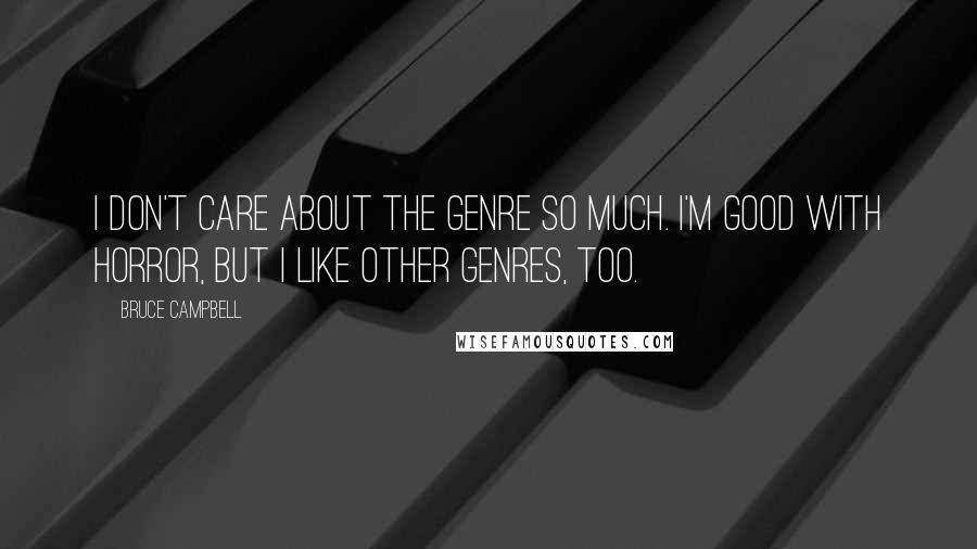 Bruce Campbell Quotes: I don't care about the genre so much. I'm good with horror, but I like other genres, too.